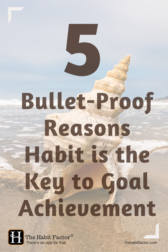 5 bullet-proof reasons habit is the key to goal achievement